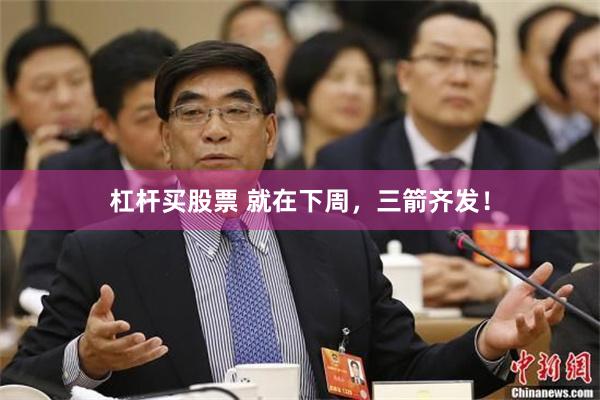 杠杆买股票 就在下周，三箭齐发！