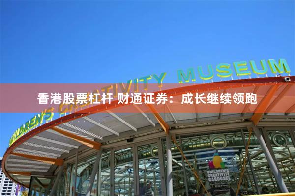 香港股票杠杆 财通证券：成长继续领跑