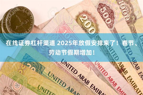 在线证劵杠杆渠道 2025年放假安排来了！春节、劳动节假期增加！