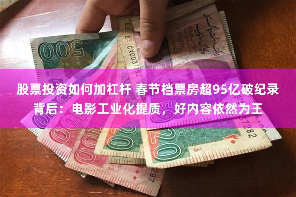 股票投资如何加杠杆 春节档票房超95亿破纪录背后：电影工业化提质，好内容依然为王