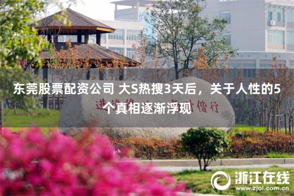 东莞股票配资公司 大S热搜3天后，关于人性的5个真相逐渐浮现