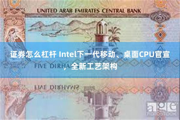 证券怎么杠杆 Intel下一代移动、桌面CPU官宣，全新工艺架构