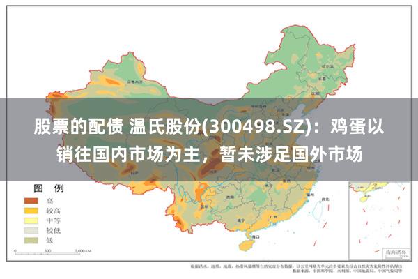 股票的配债 温氏股份(300498.SZ)：鸡蛋以销往国内市场为主，暂未涉足国外市场