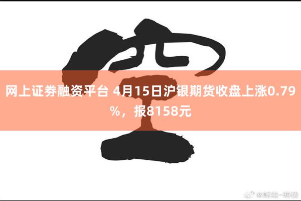 网上证劵融资平台 4月15日沪银期货收盘上涨0.79%，报8158元