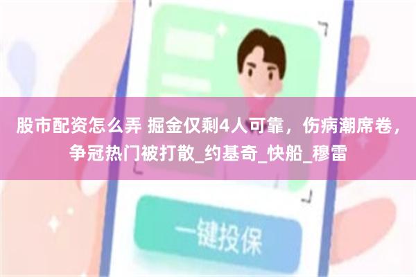 股市配资怎么弄 掘金仅剩4人可靠，伤病潮席卷，争冠热门被打散_约基奇_快船_穆雷