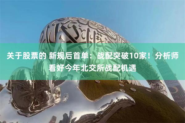 关于股票的 新规后首单：战配突破10家！分析师看好今年北交所战配机遇