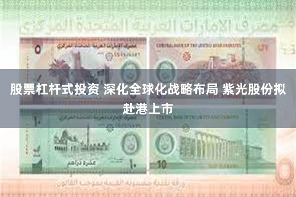 股票杠杆式投资 深化全球化战略布局 紫光股份拟赴港上市