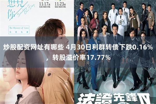 炒股配资网址有哪些 4月30日利群转债下跌0.16%，转股溢价率17.77%