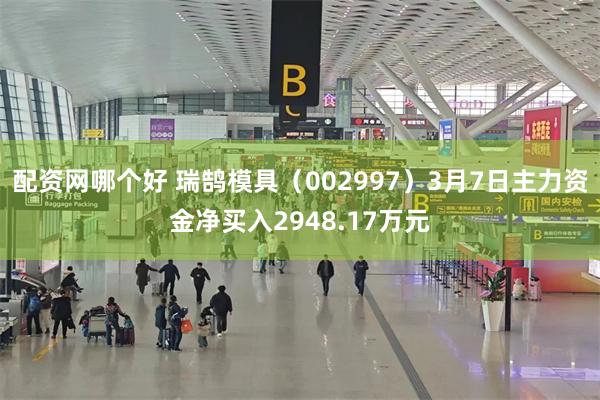 配资网哪个好 瑞鹄模具（002997）3月7日主力资金净买入2948.17万元