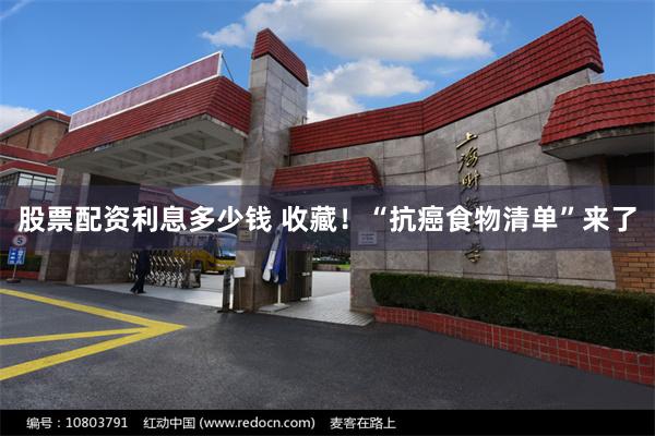 股票配资利息多少钱 收藏！“抗癌食物清单”来了