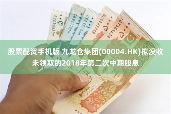 股票配资手机版 九龙仓集团(00004.HK)拟没收未领取的2018年第二次中期股息