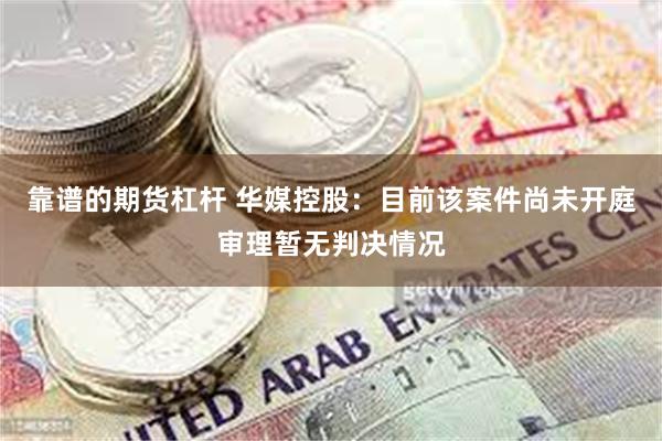 靠谱的期货杠杆 华媒控股：目前该案件尚未开庭审理暂无判决情况