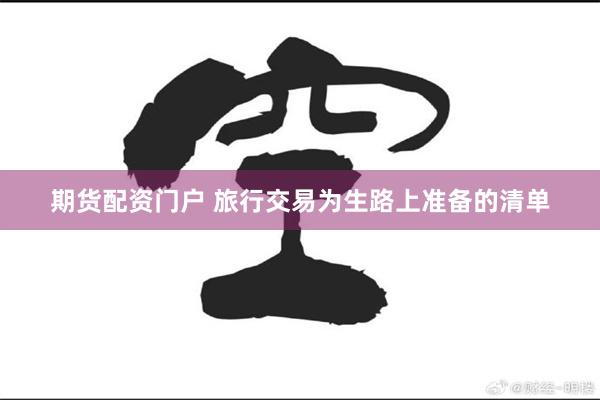 期货配资门户 旅行交易为生路上准备的清单