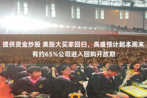 提供资金炒股 美股大买家回归，高盛预计到本周末有约65%公司进入回购开放期