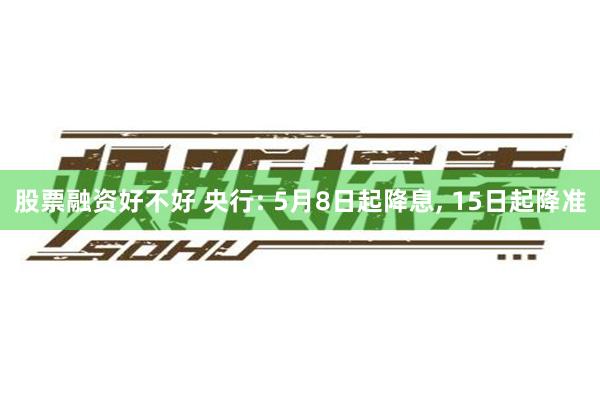 股票融资好不好 央行: 5月8日起降息, 15日起降准
