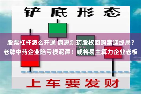 股票杠杆怎么开通 康惠制药股权回购案迎终局？老牌中药企业陷亏损泥潭！或将易主算力企业老板
