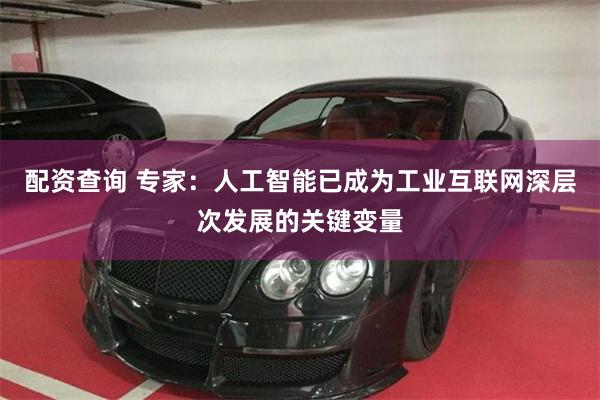 配资查询 专家：人工智能已成为工业互联网深层次发展的关键变量