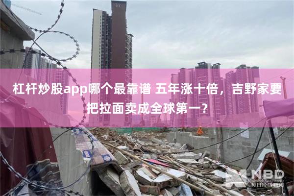 杠杆炒股app哪个最靠谱 五年涨十倍，吉野家要把拉面卖成全球第一？