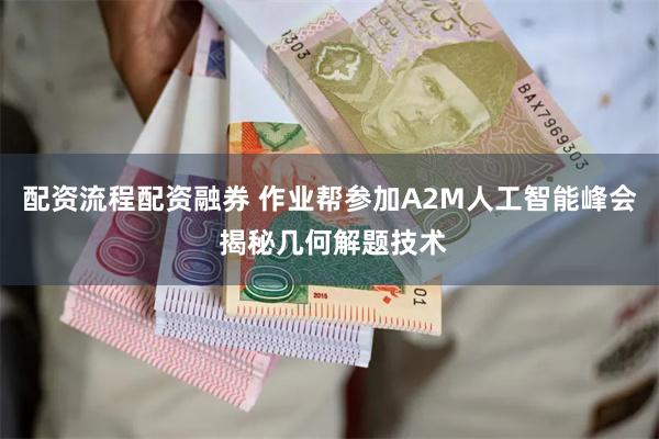 配资流程配资融券 作业帮参加A2M人工智能峰会 揭秘几何解题技术