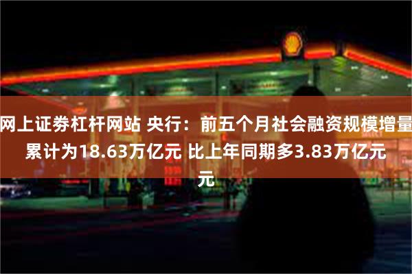 网上证劵杠杆网站 央行：前五个月社会融资规模增量累计为18.63万亿元 比上年同期多3.83万亿元