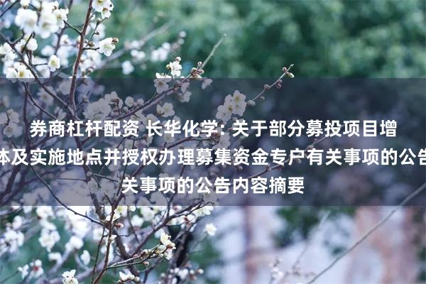 券商杠杆配资 长华化学: 关于部分募投项目增加实施主体及实施地点并授权办理募集资金专户有关事项的公告内容摘要