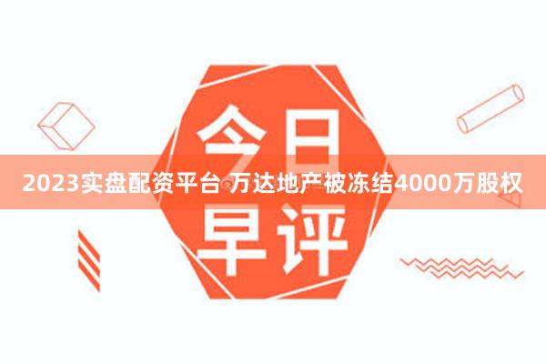 2023实盘配资平台 万达地产被冻结4000万股权