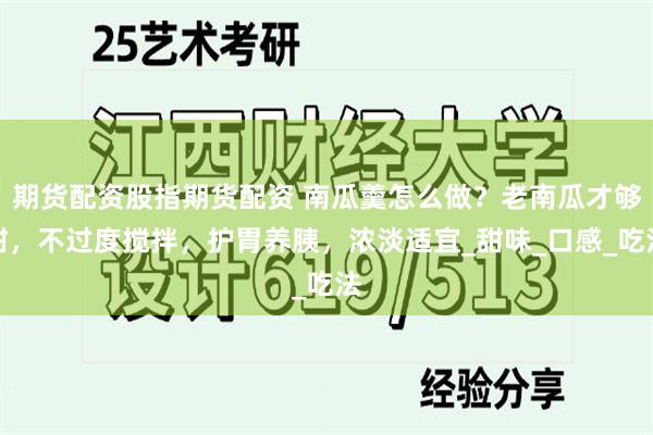 期货配资股指期货配资 南瓜羹怎么做？老南瓜才够甜，不过度搅拌，护胃养胰，浓淡适宜_甜味_口感_吃法