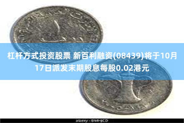 杠杆方式投资股票 新百利融资(08439)将于10月17日派发末期股息每股0.02港元
