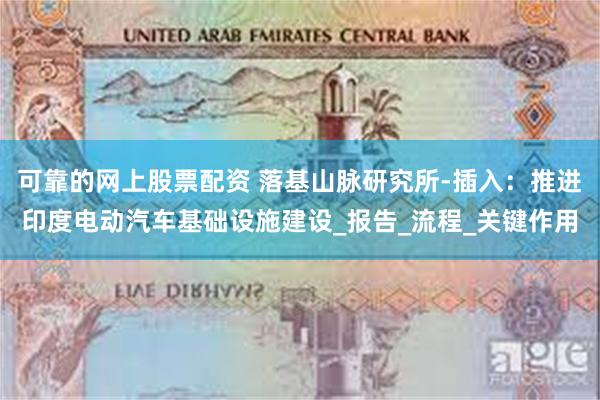 可靠的网上股票配资 落基山脉研究所-插入：推进印度电动汽车基础设施建设_报告_流程_关键作用