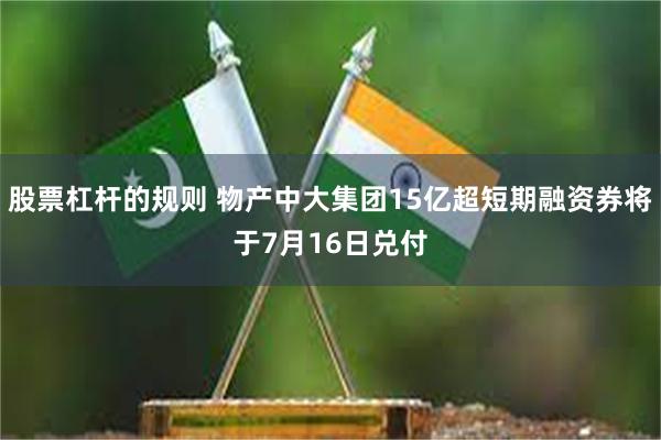 股票杠杆的规则 物产中大集团15亿超短期融资券将于7月16日兑付